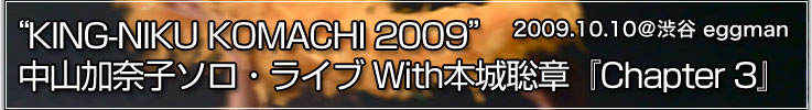 “KING-NIKU KOMACHI 2009”中山加奈子ソロ・ライブ With本城聡章『Chapter 3』