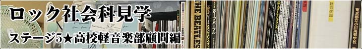 ロック社会科見学 ステージ5★高校軽音楽部顧問編!