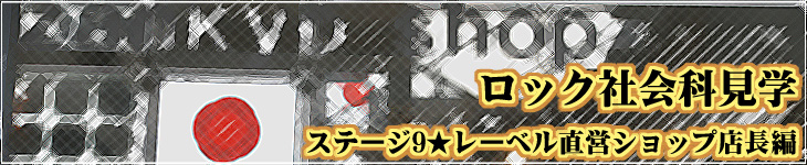 ロック社会科見学 ステージ9★レーベル直営ショップ店長編