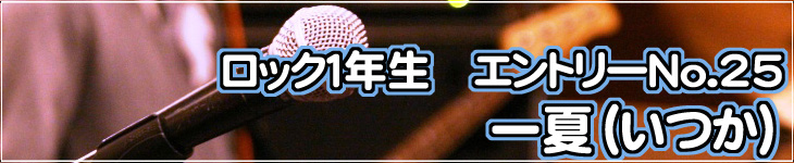 ロック一年生　エントリーNo.25 一夏